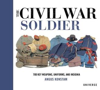 The Civil War Soldier: Includes Over 700 Key Weapons, Uniforms, & Insignia di Angus Konstam edito da ELECTA
