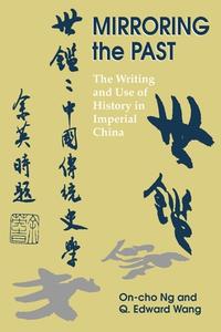 Mirroring the Past: The Writing and Use of History in Imperial China di On-Cho Ng, Q. Edward Wang edito da UNIV OF HAWAII PR