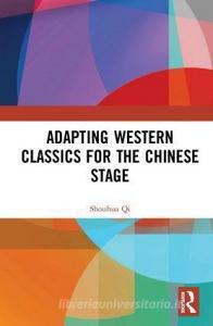 Adapting Western Classics for the Chinese Stage di Shouhua Qi edito da Taylor & Francis Ltd