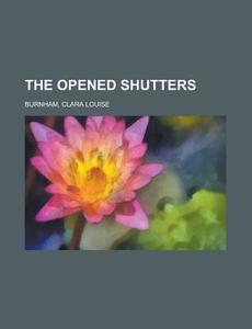 The Opened Shutters di Clara Louise Burnham edito da Rarebooksclub.com
