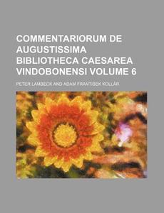 Commentariorum de Augustissima Bibliotheca Caesarea Vindobonensi Volume 6 di Peter Lambeck edito da Rarebooksclub.com