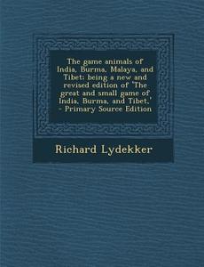 The Game Animals of India, Burma, Malaya, and Tibet; Being a New and Revised Edition of 'The Great and Small Game of India, Burma, and Tibet, ' di Richard Lydekker edito da Nabu Press