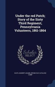 Under The Red Patch; Story Of The Sixty Third Regiment, Pennsylvania Volunteers, 1861-1864 edito da Sagwan Press