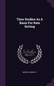 Time Studies As A Basis For Rate Setting di Merrick Dwight V edito da Palala Press