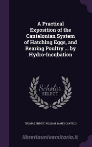 A Practical Exposition Of The Cantelonian System Of Hatching Eggs, And Rearing Poultry ... By Hydro-incubation di Thomas Binney, William James Cantelo edito da Palala Press
