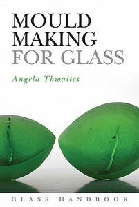 Mould Making For Glass di Angela Thwaites edito da Bloomsbury Publishing Plc