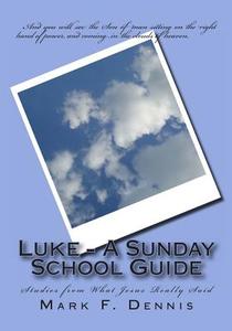 Luke - A Sunday School Guide: Studies from What Jesus Really Said di Mark F. Dennis edito da Createspace