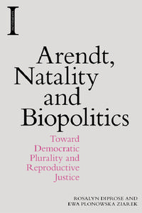 Arendt, Natality and Biopolitics di Rosalyn Diprose, Ewa Plonowska Ziarek edito da Edinburgh University Press