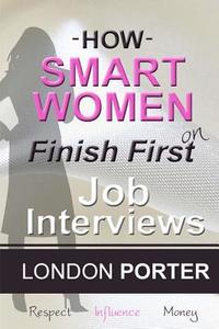 How Smart Women Finish First on Job Interviews: Job Winning Psychology, Career Strategy, and Tough Interview Questions Mastery di London Porter edito da Createspace