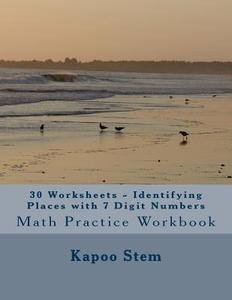 30 Worksheets - Identifying Places with 7 Digit Numbers: Math Practice Workbook di Kapoo Stem edito da Createspace