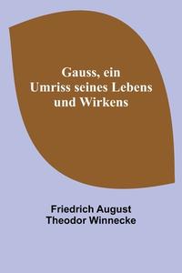 Gauss, ein Umriss seines Lebens und Wirkens di Friedrich August Theodor Winnecke edito da Alpha Editions