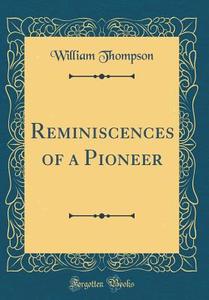 Reminiscences of a Pioneer (Classic Reprint) di William Thompson edito da Forgotten Books