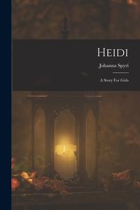 Heidi: A Story For Girls di Johanna Spyri edito da LEGARE STREET PR