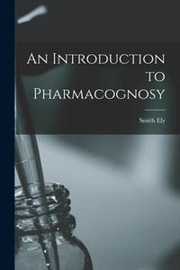 An Introduction to Pharmacognosy di Smith Ely Jelliffe edito da LEGARE STREET PR