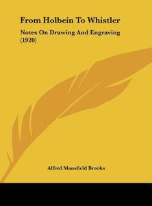 From Holbein to Whistler: Notes on Drawing and Engraving (1920) di Alfred Mansfield Brooks edito da Kessinger Publishing