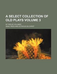A Select Collection of Old Plays Volume 3; In Twelve Volumes di Isaac Reed edito da Rarebooksclub.com