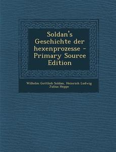 Soldan's Geschichte Der Hexenprozesse di Wilhelm Gottlieb Soldan, Heinrich Ludwig Julius Heppe edito da Nabu Press