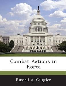 Combat Actions In Korea di Russell A Gugeler edito da Bibliogov