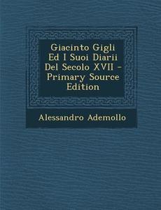 Giacinto Gigli Ed I Suoi Diarii del Secolo XVII - Primary Source Edition di Alessandro Ademollo edito da Nabu Press