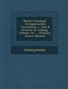 Bucher-Kataloge: Antiquarisches Verzeichnis ... List & Francke in Leipzig, Volume 14... - Primary Source Edition di Anonymous edito da Nabu Press