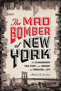 The Mad Bomber of New York: The Extraordinary True Story of the Manhunt That Paralyzed a City di Michael M. Greenburg edito da Union Square Press
