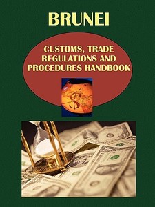 Brunei Customs, Trade Regulations And Procedures Handbook edito da International Business Publications, Usa