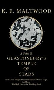 A Guide To Glastonbury's Temple Of Stars - Their Giant Effigies Described From Air Views, Maps, And From 'The High Histo di K. E. Maltwood edito da Barzun Press