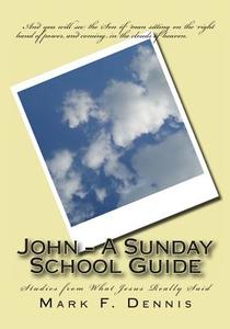 John - A Sunday School Guide: Studies from What Jesus Really Said di Mark F. Dennis edito da Createspace