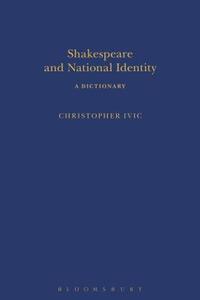 Shakespeare and National Identity: A Dictionary di Christopher Ivic edito da ARDEN SHAKESPEARE