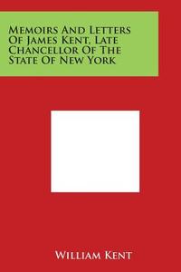 Memoirs and Letters of James Kent, Late Chancellor of the State of New York di William Kent edito da Literary Licensing, LLC