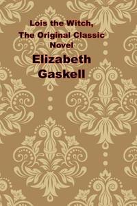 Lois the Witch, the Original Classic Novel: (Elizabeth Gaskell Masterpiece Collection) di Elizabeth Cleghorn Gaskell edito da Createspace