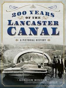 200 Years of The Lancaster Canal di Gordon Biddle edito da Pen & Sword Books Ltd