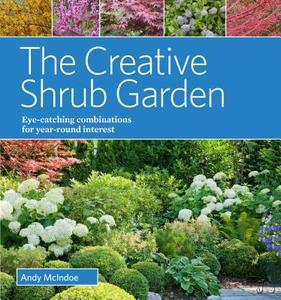 Creative Shrub Garden: Eye-Catching Combinations That Make Shrubs the Stars of Your Garden di Andy McIndoe edito da Timber Press