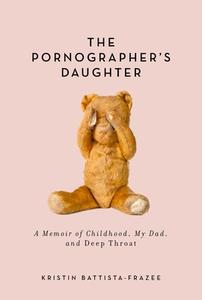 The Pornographer's Daughter: A Memoir of Childhood, My Dad, and Deep Throat di Kristin Battista-Frazee edito da SKYHORSE PUB