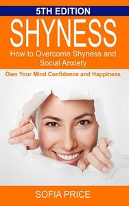 Shyness: How To Overcome Shyness And Social Anxiety: Own Your Mind, Confidence And Happiness di Sofia Price edito da Lulu.com