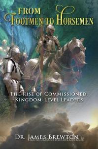 From Footmen to Horsemen: The Rise of Commissioned, Kingdom-Level Leaders di Dr James Brewton edito da KINGDOM HOUSE