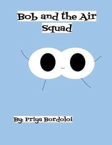 Bob and the Air Squad: An Introduction to the Respiratory System di Priya Bordoloi edito da Createspace Independent Publishing Platform