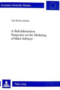 A Risk-Information Perspective on the Marketing of M&A Advisory di Ute Kristin Schuler edito da Lang, Peter