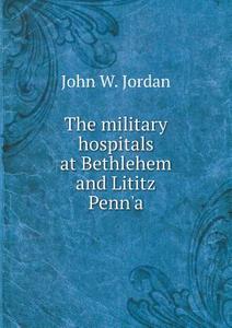 The Military Hospitals At Bethlehem And Lititz Penn'a di John W Jordan edito da Book On Demand Ltd.