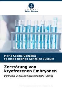 Zerstörung von kryofrozenen Embryonen di María Cecilia González, Facundo Rodrigo González Busquin edito da Verlag Unser Wissen