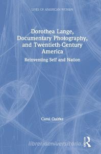 Dorothea Lange, Documentary Photography, and Twentieth-Century America di Carol Quirke edito da Taylor & Francis Ltd