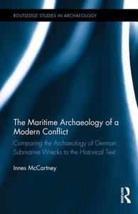 The Maritime Archaeology of a Modern Conflict: Comparing the Archaeology of German Submarine Wrecks to the Historical Te di Innes Mccartney edito da ROUTLEDGE