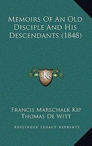Memoirs of an Old Disciple and His Descendants (1848) di Francis Marschalk Kip edito da Kessinger Publishing