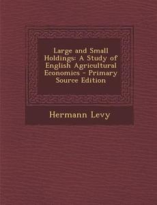 Large and Small Holdings: A Study of English Agricultural Economics - Primary Source Edition di Hermann Levy edito da Nabu Press