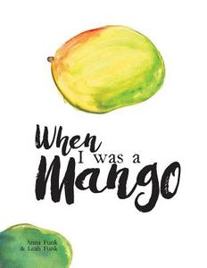 When I Was a Mango di Anna Funk, Leah Funk edito da FriesenPress