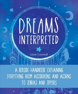 Dreams Interpreted: A Bedside Handbook Explaining Everything from Accordions and Acorns to Zebras and Zippers di Lizzie Cornwall edito da SKYHORSE PUB