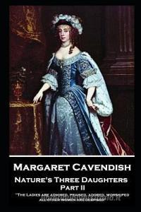 Margaret Cavendish - Nature's Three Daughters - Part II (of II): 'The Ladies are admired, praised, adored, worshiped; al di Margaret Cavendish edito da STAGE DOOR