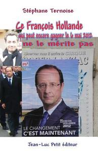 Ce Francois Hollande Qui Peut Encore Gagner Le 6 Mai 2012 Ne Le Merite Pas di Stephane Ternoise edito da Jean-Luc Petit Editeur