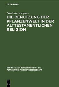 Die Benutzung der Pflanzenwelt in der alttestamentlichen Religion di Friedrich Lundgreen edito da De Gruyter