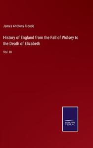 History of England from the Fall of Wolsey to the Death of Elizabeth di James Anthony Froude edito da Salzwasser-Verlag